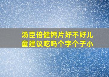 汤臣倍健钙片好不好儿童建议吃吗个字个子小