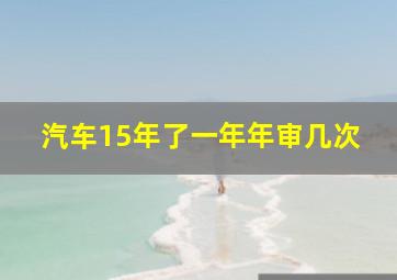 汽车15年了一年年审几次