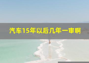 汽车15年以后几年一审啊