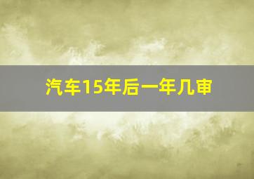 汽车15年后一年几审