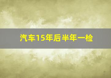 汽车15年后半年一检