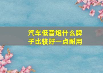 汽车低音炮什么牌子比较好一点耐用