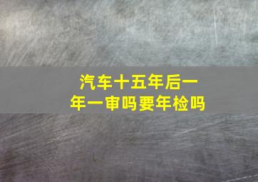 汽车十五年后一年一审吗要年检吗