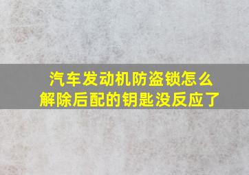 汽车发动机防盗锁怎么解除后配的钥匙没反应了