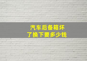 汽车后备箱坏了换下要多少钱