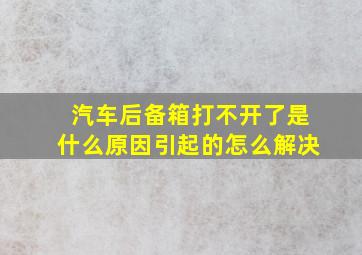 汽车后备箱打不开了是什么原因引起的怎么解决