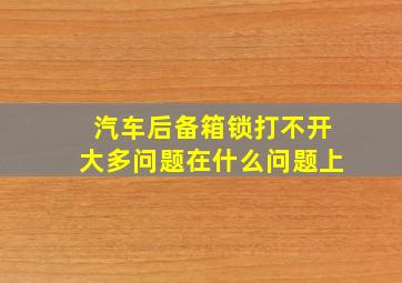 汽车后备箱锁打不开大多问题在什么问题上