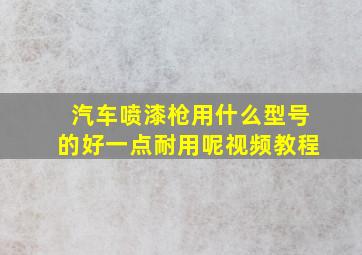 汽车喷漆枪用什么型号的好一点耐用呢视频教程