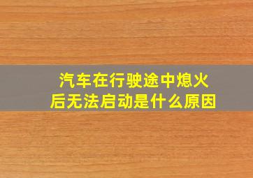 汽车在行驶途中熄火后无法启动是什么原因