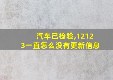 汽车已检验,12123一直怎么没有更新信息