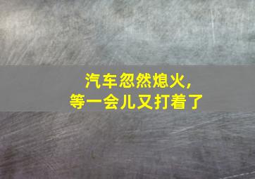 汽车忽然熄火,等一会儿又打着了