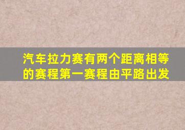 汽车拉力赛有两个距离相等的赛程第一赛程由平路出发