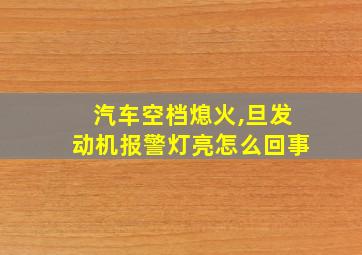 汽车空档熄火,旦发动机报警灯亮怎么回事