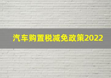 汽车购置税减免政策2022