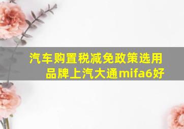 汽车购置税减免政策选用品牌上汽大通mifa6好