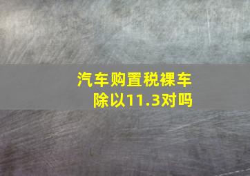 汽车购置税裸车除以11.3对吗