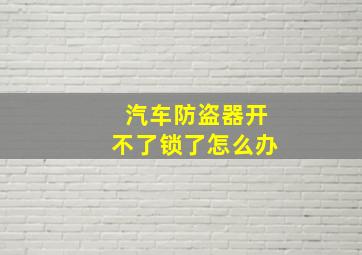 汽车防盗器开不了锁了怎么办