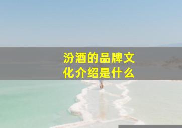 汾酒的品牌文化介绍是什么