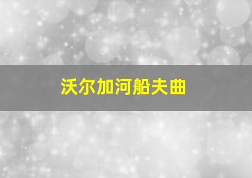 沃尔加河船夫曲