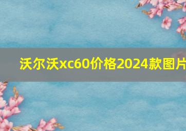 沃尔沃xc60价格2024款图片