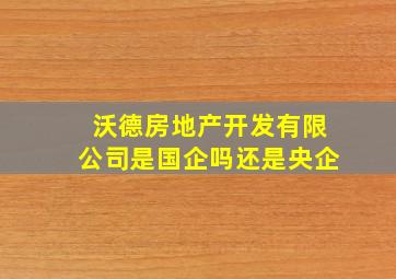 沃德房地产开发有限公司是国企吗还是央企