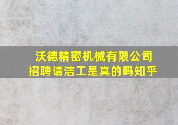 沃德精密机械有限公司招聘请洁工是真的吗知乎