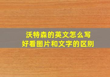 沃特森的英文怎么写好看图片和文字的区别