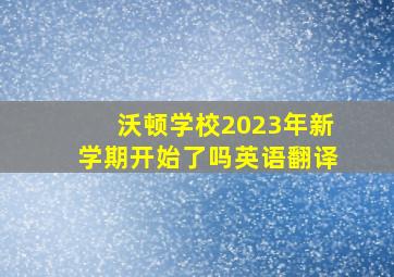 沃顿学校2023年新学期开始了吗英语翻译