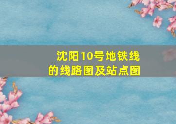 沈阳10号地铁线的线路图及站点图