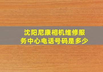 沈阳尼康相机维修服务中心电话号码是多少