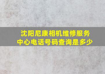 沈阳尼康相机维修服务中心电话号码查询是多少