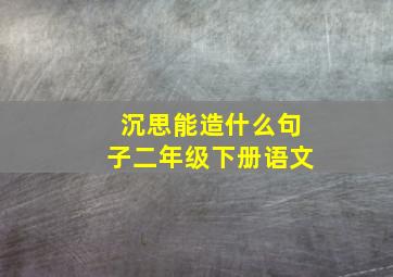 沉思能造什么句子二年级下册语文