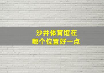 沙井体育馆在哪个位置好一点