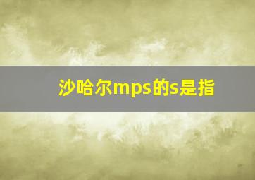 沙哈尔mps的s是指