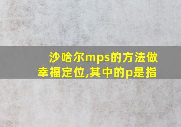 沙哈尔mps的方法做幸福定位,其中的p是指