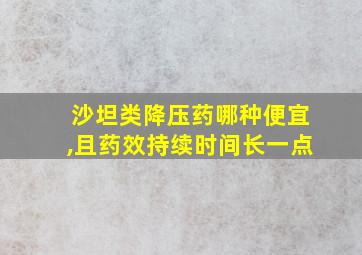 沙坦类降压药哪种便宜,且药效持续时间长一点