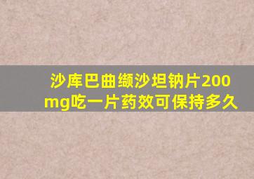 沙库巴曲缬沙坦钠片200mg吃一片药效可保持多久