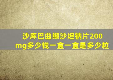 沙库巴曲缬沙坦钠片200mg多少钱一盒一盒是多少粒