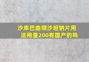 沙库巴曲缬沙坦钠片用法用量200有国产的吗