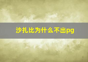 沙扎比为什么不出pg