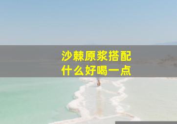 沙棘原浆搭配什么好喝一点