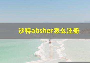 沙特absher怎么注册