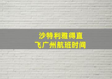 沙特利雅得直飞广州航班时间