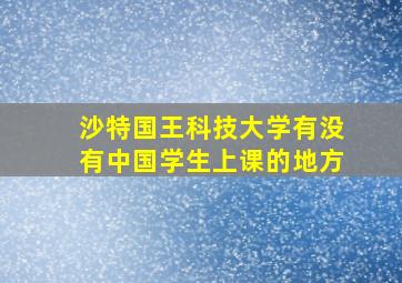 沙特国王科技大学有没有中国学生上课的地方