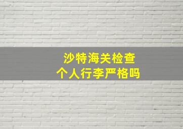 沙特海关检查个人行李严格吗