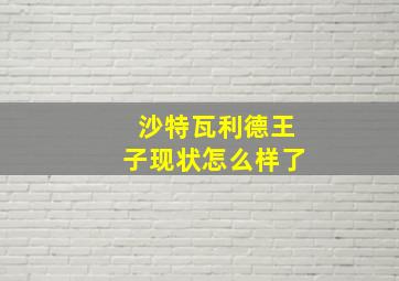 沙特瓦利德王子现状怎么样了