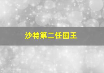 沙特第二任国王