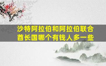 沙特阿拉伯和阿拉伯联合酋长国哪个有钱人多一些