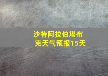 沙特阿拉伯塔布克天气预报15天