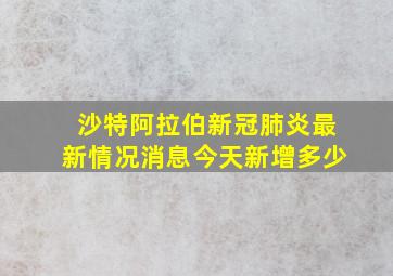 沙特阿拉伯新冠肺炎最新情况消息今天新增多少